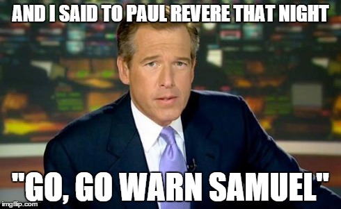 Brian Williams Was There Meme | AND I SAID TO PAUL REVERE THAT NIGHT "GO, GO WARN SAMUEL" | image tagged in memes,brian williams was there | made w/ Imgflip meme maker