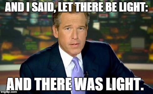 Brian Williams Was There | AND I SAID, LET THERE BE LIGHT: AND THERE WAS LIGHT. | image tagged in memes,brian williams was there | made w/ Imgflip meme maker