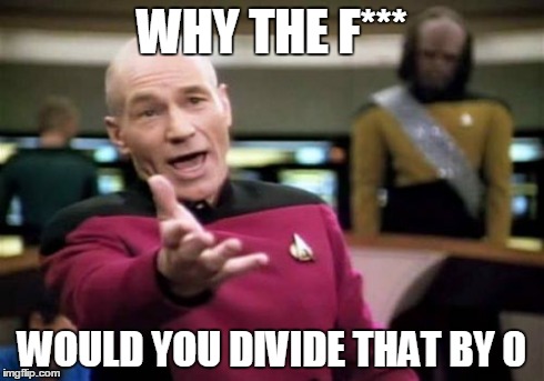 Picard Wtf | WHY THE F*** WOULD YOU DIVIDE THAT BY 0 | image tagged in memes,picard wtf | made w/ Imgflip meme maker