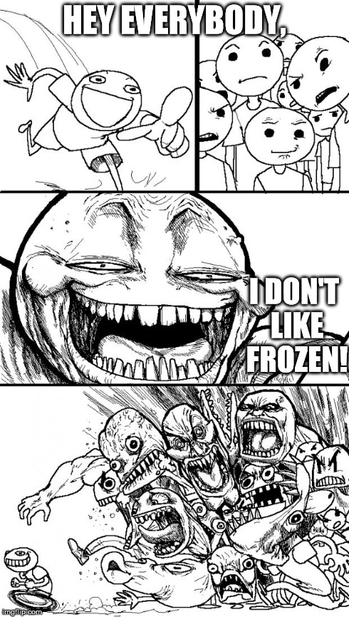 Hey Internet | HEY EVERYBODY, I DON'T LIKE FROZEN! | image tagged in memes,hey internet | made w/ Imgflip meme maker