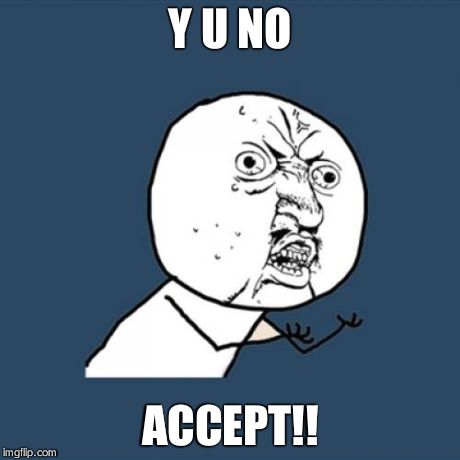 Y U No | Y U NO ACCEPT!! | image tagged in memes,y u no | made w/ Imgflip meme maker