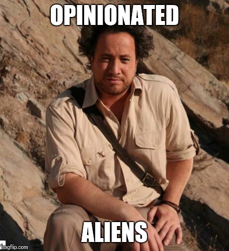 Ancient Aliens  | OPINIONATED ALIENS | image tagged in ancient aliens  | made w/ Imgflip meme maker
