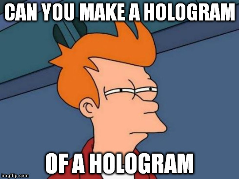 Futurama Fry Meme | CAN YOU MAKE A HOLOGRAM OF A HOLOGRAM | image tagged in memes,futurama fry | made w/ Imgflip meme maker