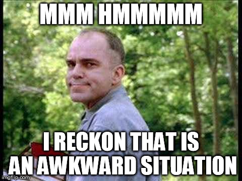 Slingblade  | MMM HMMMMM I RECKON THAT IS AN AWKWARD SITUATION | image tagged in slingblade  | made w/ Imgflip meme maker