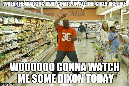 number 44 walking dead | WHEN THE WALKING DEAD COMES ON ALL THE GIRLS ARE LIKE WOOOOOO GONNA WATCH ME SOME DIXON TODAY | image tagged in the walking dead,daryl dixon,funny | made w/ Imgflip meme maker