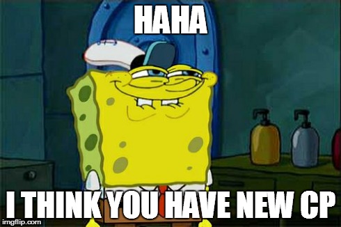 Don't You Squidward | HAHA I THINK YOU HAVE NEW CP | image tagged in memes,dont you squidward | made w/ Imgflip meme maker