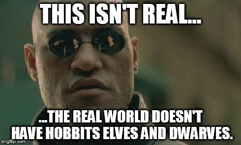 Matrix Morpheus | THIS ISN'T REAL... ...THE REAL WORLD DOESN'T HAVE HOBBITS ELVES AND DWARVES. | image tagged in memes,matrix morpheus | made w/ Imgflip meme maker