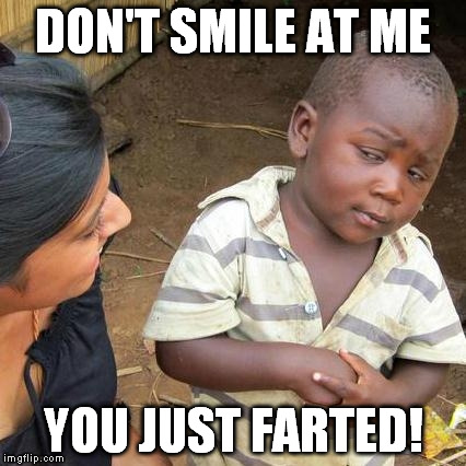 Third World Skeptical Kid | DON'T SMILE AT ME YOU JUST FARTED! | image tagged in memes,third world skeptical kid | made w/ Imgflip meme maker