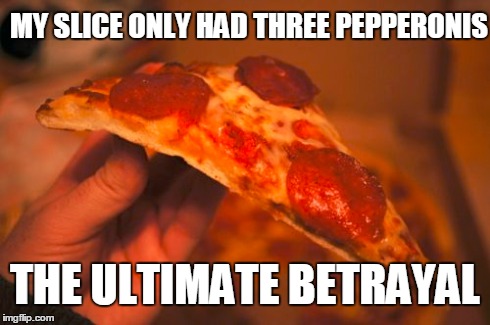 MY SLICE ONLY HAD THREE PEPPERONIS THE ULTIMATE BETRAYAL | made w/ Imgflip meme maker