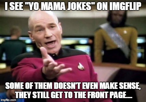 I'm not even kidding, I'm sick of it... | I SEE "YO MAMA JOKES" ON IMGFLIP SOME OF THEM DOESN'T EVEN MAKE SENSE, THEY STILL GET TO THE FRONT PAGE.... | image tagged in memes,picard wtf | made w/ Imgflip meme maker