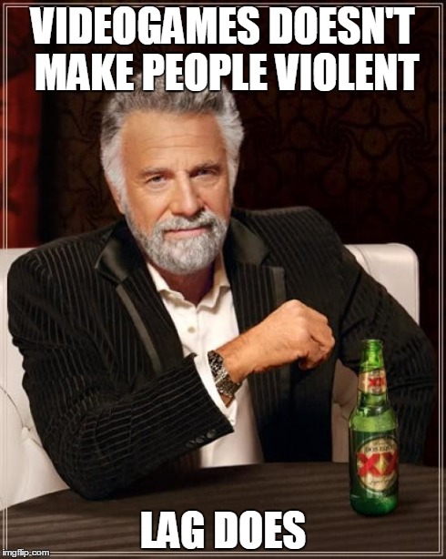 The MOST interesting man in the entire WURLD | VIDEOGAMES DOESN'T MAKE PEOPLE VIOLENT LAG DOES | image tagged in memes,the most interesting man in the world | made w/ Imgflip meme maker