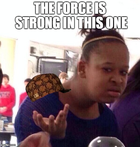 The Force | THE FORCE IS STRONG IN THIS ONE | image tagged in memes,black girl wat,scumbag,star wars | made w/ Imgflip meme maker