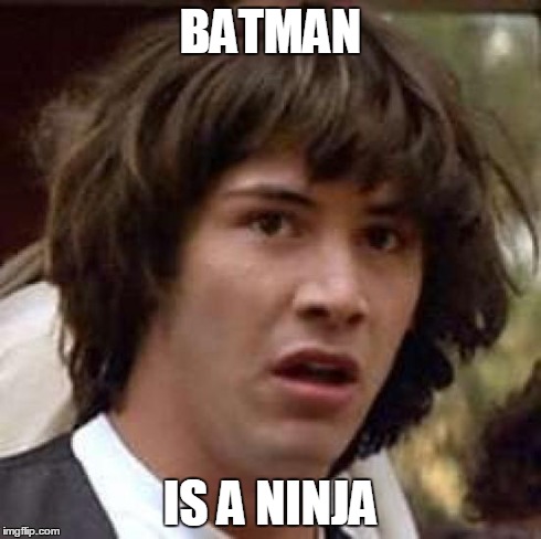 at least as portrayed in Batman Begins | BATMAN IS A NINJA | image tagged in memes,conspiracy keanu,batman,ninja,film,martial arts | made w/ Imgflip meme maker