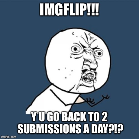 Y u no let me have 3? | IMGFLIP!!! Y U GO BACK TO 2 SUBMISSIONS A DAY?!? | image tagged in memes,y u no | made w/ Imgflip meme maker