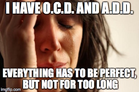 First World Problems | I HAVE O.C.D. AND A.D.D. EVERYTHING HAS TO BE PERFECT, BUT NOT FOR TOO LONG | image tagged in memes,first world problems | made w/ Imgflip meme maker