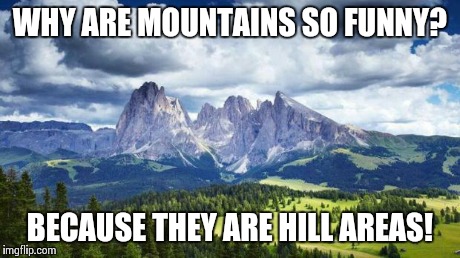 RRR | WHY ARE MOUNTAINS SO FUNNY? BECAUSE THEY ARE HILL AREAS! | image tagged in naturemountains,puns | made w/ Imgflip meme maker