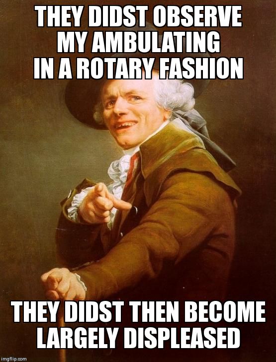 Joseph Ducreux | THEY DIDST OBSERVE MY AMBULATING IN A ROTARY FASHION THEY DIDST THEN BECOME LARGELY DISPLEASED | image tagged in memes,joseph ducreux | made w/ Imgflip meme maker