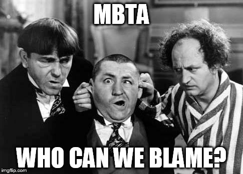 Three Stooges | MBTA WHO CAN WE BLAME? | image tagged in three stooges | made w/ Imgflip meme maker