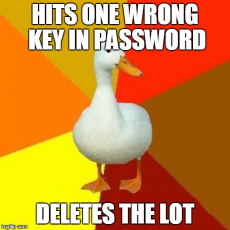 Tech Impaired Duck Meme | HITS ONE WRONG KEY IN PASSWORD DELETES THE LOT | image tagged in memes,tech impaired duck | made w/ Imgflip meme maker