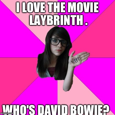 Idiot Nerd Girl Meme | I LOVE THE MOVIE LAYBRINTH . WHO'S DAVID BOWIE? | image tagged in memes,idiot nerd girl | made w/ Imgflip meme maker