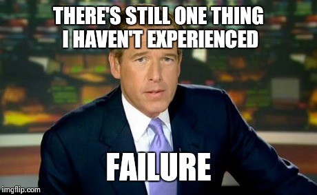 Brian Williams Was There Meme | THERE'S STILL ONE THING I HAVEN'T EXPERIENCED FAILURE | image tagged in memes,brian williams was there | made w/ Imgflip meme maker