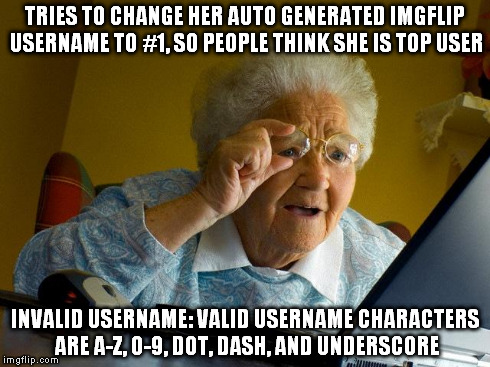Grandma Finds The Internet | TRIES TO CHANGE HER AUTO GENERATED IMGFLIP USERNAME TO #1, SO PEOPLE THINK SHE IS TOP USER INVALID USERNAME: VALID USERNAME CHARACTERS ARE A | image tagged in memes,grandma finds the internet | made w/ Imgflip meme maker