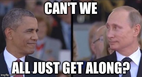 putin_obama showdown | CAN'T WE ALL JUST GET ALONG? | image tagged in putin_obama showdown | made w/ Imgflip meme maker