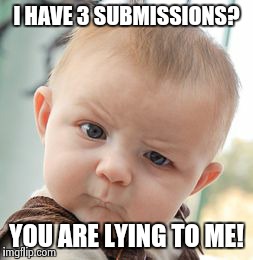 Skeptical Baby Meme | I HAVE 3 SUBMISSIONS? YOU ARE LYING TO ME! | image tagged in memes,skeptical baby | made w/ Imgflip meme maker