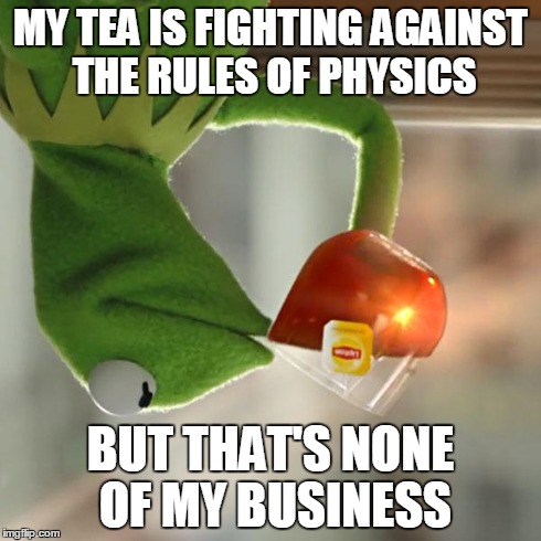 But That's None Of My Business | MY TEA IS FIGHTING AGAINST THE RULES OF PHYSICS BUT THAT'S NONE OF MY BUSINESS | image tagged in memes,but thats none of my business,kermit the frog | made w/ Imgflip meme maker