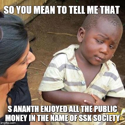 Third World Skeptical Kid | SO YOU MEAN TO TELL ME THAT S ANANTH ENJOYED ALL THE PUBLIC MONEY IN THE NAME OF SSK SOCIETY | image tagged in memes,third world skeptical kid | made w/ Imgflip meme maker