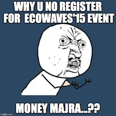 Y U No Meme | WHY U NO REGISTER FOR 
ECOWAVES'15 EVENT MONEY MAJRA...?? | image tagged in memes,y u no | made w/ Imgflip meme maker