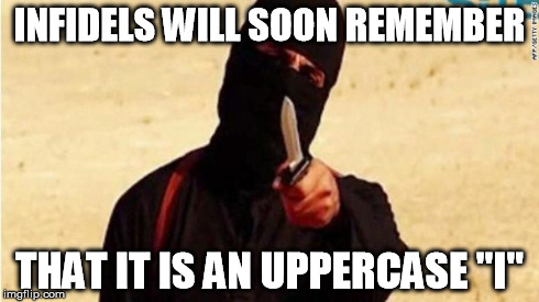 INFIDELS WILL SOON REMEMBER THAT IT IS AN UPPERCASE "I" | image tagged in isis | made w/ Imgflip meme maker
