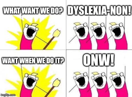 What Do We Want | WHAT WANT WE DO? DYSLEXIA-NON! WANT WHEN WE DO IT? ONW! | image tagged in memes,what do we want | made w/ Imgflip meme maker