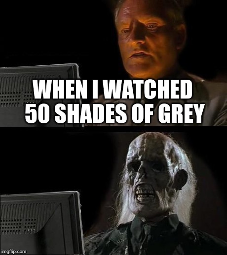 I'll Just Wait Here | WHEN I WATCHED 50 SHADES OF GREY | image tagged in memes,ill just wait here | made w/ Imgflip meme maker