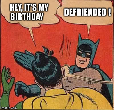 Batman Slapping Robin Meme | HEY, IT'S MY    BIRTHDAY DEFRIENDED ! | image tagged in memes,batman slapping robin | made w/ Imgflip meme maker