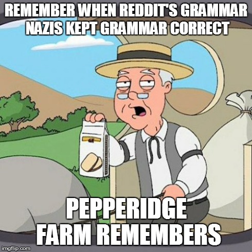 Pepperidge Farm Remembers | REMEMBER WHEN REDDIT'S GRAMMAR NAZIS KEPT GRAMMAR CORRECT PEPPERIDGE FARM REMEMBERS | image tagged in memes,pepperidge farm remembers,AdviceAnimals | made w/ Imgflip meme maker