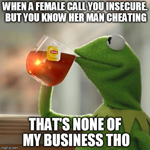 But That's None Of My Business Meme | WHEN A FEMALE CALL YOU INSECURE. BUT YOU KNOW HER MAN CHEATING THAT'S NONE OF MY BUSINESS THO | image tagged in memes,but thats none of my business,kermit the frog | made w/ Imgflip meme maker