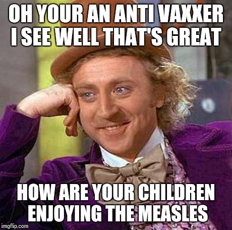 Creepy Condescending Wonka Meme | OH YOUR AN ANTI VAXXER I SEE WELL THAT'S GREAT HOW ARE YOUR CHILDREN ENJOYING THE MEASLES | image tagged in memes,creepy condescending wonka | made w/ Imgflip meme maker