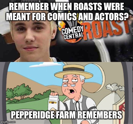 REMEMBER WHEN ROASTS WERE MEANT FOR COMICS AND ACTORS? PEPPERIDGE FARM REMEMBERS | image tagged in justin bieber,pepperidge farm remembers | made w/ Imgflip meme maker