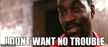 I DONT WANT NO TROUBLE | image tagged in gifs | made w/ Imgflip video-to-gif maker