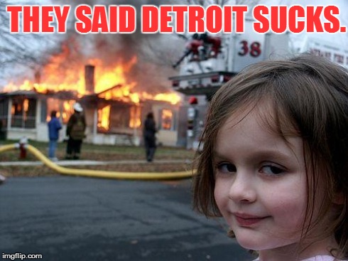 Disaster Girl | THEY SAID DETROIT SUCKS. | image tagged in memes,disaster girl | made w/ Imgflip meme maker