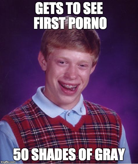 Bad Luck Brian Meme | GETS TO SEE FIRST PORNO 50 SHADES OF GRAY | image tagged in memes,bad luck brian | made w/ Imgflip meme maker