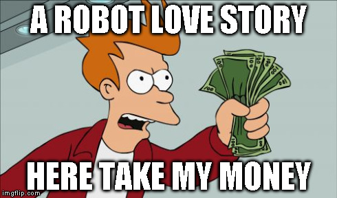 A ROBOT LOVE STORY HERE TAKE MY MONEY | made w/ Imgflip meme maker