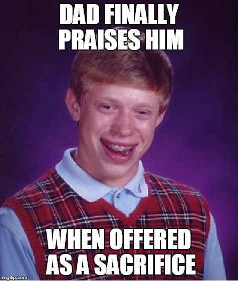 Bad Luck Brian | DAD FINALLY PRAISES HIM WHEN OFFERED AS A SACRIFICE | image tagged in memes,bad luck brian | made w/ Imgflip meme maker