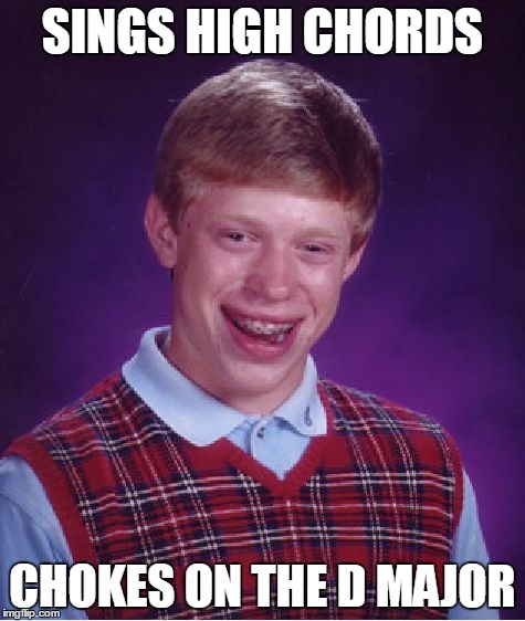 Bad Luck Brian | SINGS HIGH CHORDS CHOKES ON THE D MAJOR | image tagged in memes,bad luck brian | made w/ Imgflip meme maker