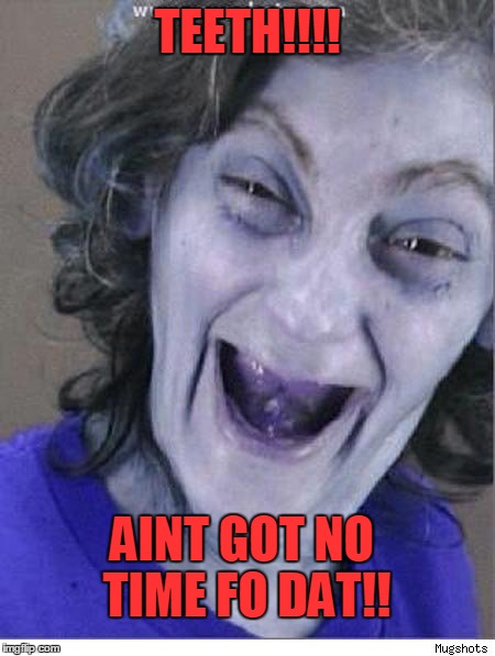 TEETH | TEETH!!!! AINT GOT NO TIME FO DAT!! | image tagged in aint nobody got time for that | made w/ Imgflip meme maker