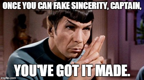 spock | ONCE YOU CAN FAKE SINCERITY, CAPTAIN, YOU'VE GOT IT MADE. | image tagged in spock | made w/ Imgflip meme maker