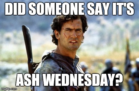 DID SOMEONE SAY IT'S ASH WEDNESDAY? | image tagged in ash | made w/ Imgflip meme maker