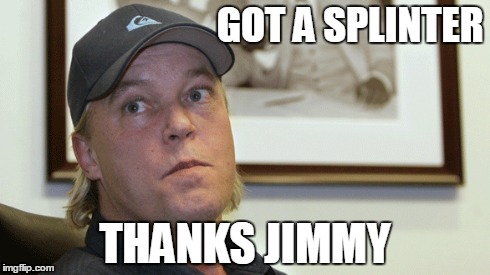 GOT A SPLINTER THANKS JIMMY | made w/ Imgflip meme maker