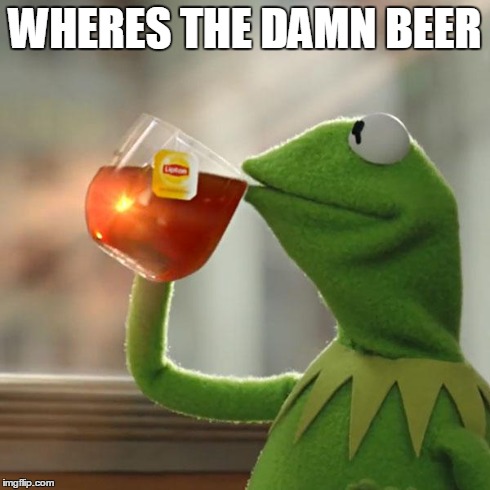 kermit | WHERES THE DAMN BEER | image tagged in memes,kermit the frog | made w/ Imgflip meme maker